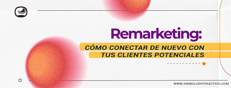 Remarketing: cómo conectar de nuevo con tus clientes potenciales