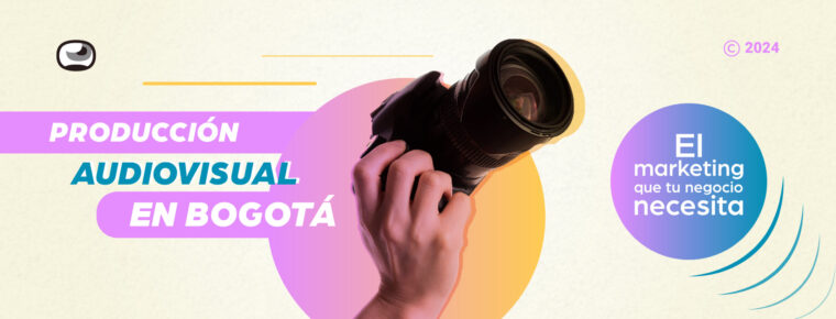 Producción audiovisual en Bogotá: El marketing que tu negocio necesita