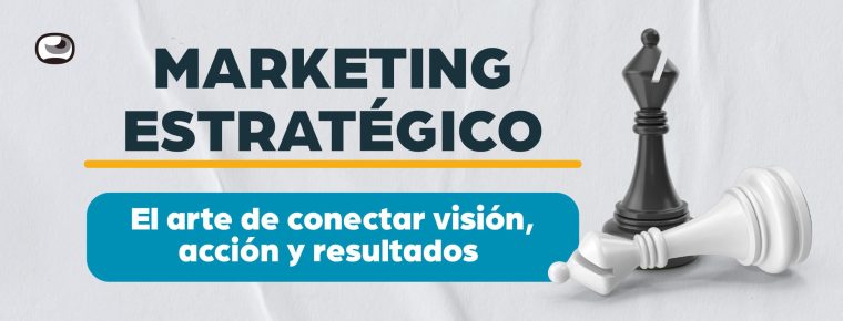 Marketing estratégico: El arte de conectar visión, acción y resultados