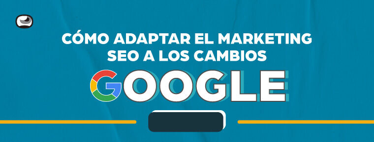 ¿Cómo adaptar el marketing SEO a los cambios Google?