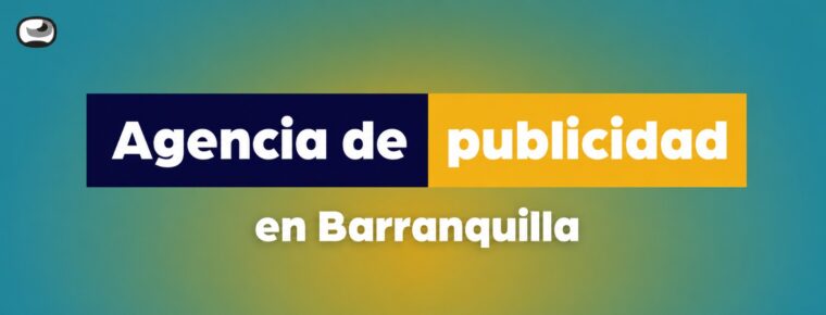 Agencia de publicidad en Barranquilla: Cómo elegir un servicio alineado a tus objetivos