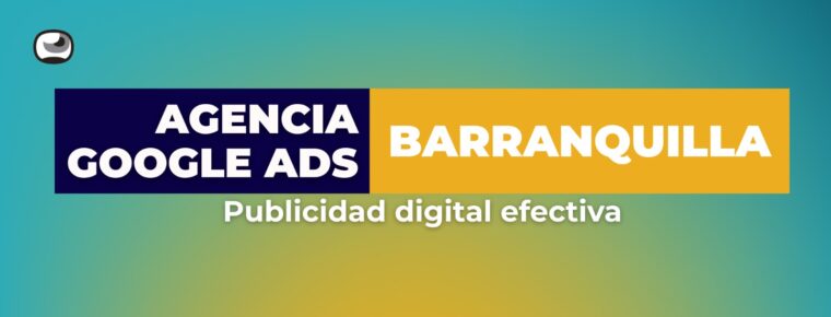 Agencia de Google Ads en Barranquilla: Publicidad digital efectiva