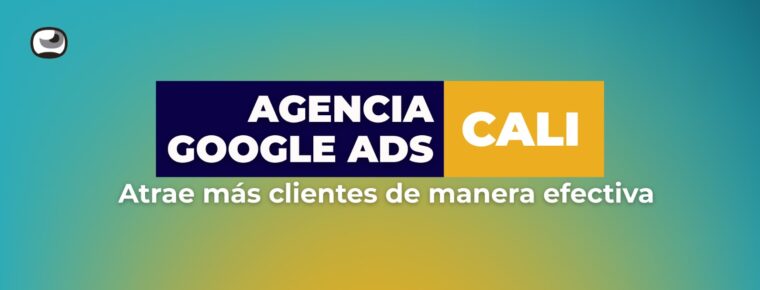 Agencia de Google Ads en Cali para Atraer Clientes Efectivamente
