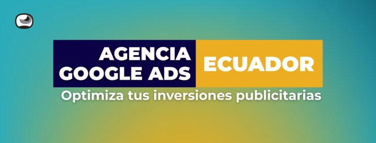 Agencia de Google Ads en Ecuador: Optimizar inversiones publicitarias