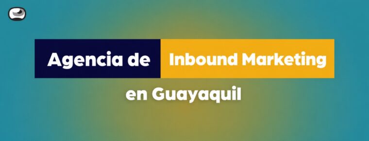 Agencia de Inbound Marketing en Guayaquil: atrae y convierte mejores leads
